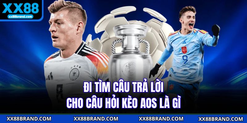 Đi tìm câu trả lời cho câu hỏi kèo AOS là gì