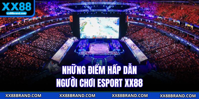 Những điểm hấp dẫn người chơi Esports XX88